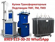 Купим Трансформаторные Подстанции ТМГ, ТМ, ТМЗ, ТМФ, ТМВМ, ТМГСУ, ТСЗГ