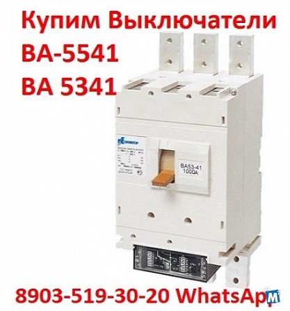 Купим Выключатели ВА-5541/1000А, ВА 5341/1000А, ВА53-43/1600А, ВА-5543 Москва - изображение 1
